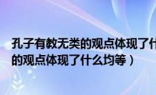 孔子有教无类的观点体现了什么机会均等（孔子的有教无类的观点体现了什么均等）