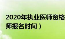 2020年执业医师资格考试报名（2020执业医师报名时间）