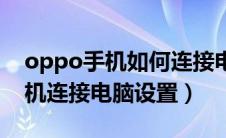 oppo手机如何连接电脑上网设置（oppo手机连接电脑设置）