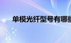 单模光纤型号有哪些（单模光纤型号）