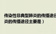 传染性非典型肺炎的传播途径主要是哪些（传染性非典型肺炎的传播途径主要是）