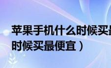 苹果手机什么时候买最便宜?（苹果手机什么时候买最便宜）