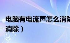 电脑有电流声怎么消除啊（电脑有电流声怎么消除）