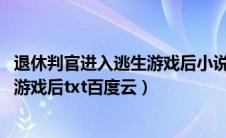 退休判官进入逃生游戏后小说 百度网盘（退休判官进入逃生游戏后txt百度云）