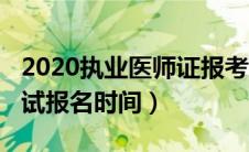 2020执业医师证报考时间（2020执业医师考试报名时间）