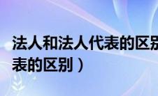 法人和法人代表的区别在哪里（法人和法人代表的区别）