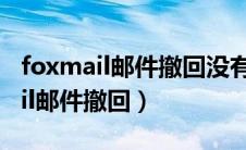 foxmail邮件撤回没有提示是否成功（foxmail邮件撤回）