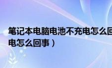 笔记本电脑电池不充电怎么回事视频（笔记本电脑电池不充电怎么回事）