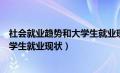 社会就业趋势和大学生就业现状、特点（社会就业趋势和大学生就业现状）