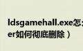 ldsgamehall.exe怎么删除（ldsgamemaster如何彻底删除）