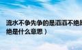 流水不争先争的是滔滔不绝原文（流水不争先争的是滔滔不绝是什么意思）