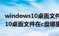 windows10桌面文件在c盘哪个文件夹（win10桌面文件在c盘哪里）