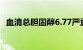 血清总胆固醇6.77严重吗（血清总胆固醇）