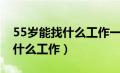 55岁能找什么工作一个月多少钱（55岁能找什么工作）