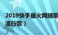 2019快手最火网络歌曲（快手最火歌曲2019流行歌）