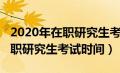 2020年在职研究生考试时间是几号（2020在职研究生考试时间）