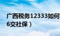 广西税务12333如何交社保（广西税务12366交社保）