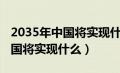 2035年中国将实现什么战略目标（2035年中国将实现什么）