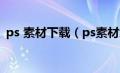 ps 素材下载（ps素材免费下载网站有哪些）