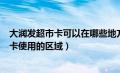 大润发超市卡可以在哪些地方使用（如何区分大润发超市的卡使用的区域）