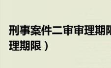 刑事案件二审审理期限规定（刑事案件二审审理期限）