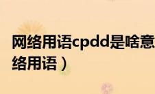 网络用语cpdd是啥意思（cpdd是什么意思网络用语）