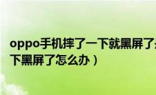 oppo手机摔了一下就黑屏了是怎么回事（oppo手机摔了一下黑屏了怎么办）