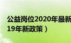 公益岗位2020年最新政策文件（公益岗位2019年新政策）