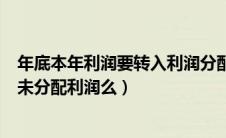 年底本年利润要转入利润分配吗（年底本年利润都要结转到未分配利润么）