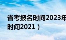 省考报名时间2023年下半年时间（省考报名时间2021）