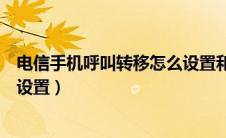 电信手机呼叫转移怎么设置和取消（电信手机呼叫转移怎么设置）