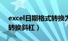 excel日期格式转换为斜杠（excel日期格式转换斜杠）