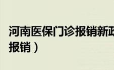 河南医保门诊报销新政策（河南医保门诊如何报销）