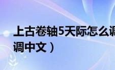 上古卷轴5天际怎么调中文（上古卷轴5怎么调中文）