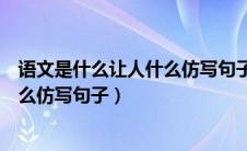 语文是什么让人什么仿写句子运用引用（语文是什么让人什么仿写句子）