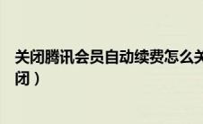 关闭腾讯会员自动续费怎么关闭（腾讯会员自动续费怎么关闭）