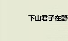 下山君子在野（君子在野）