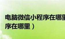 电脑微信小程序在哪里登录（电脑版微信小程序在哪里）