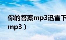 你的答案mp3迅雷下载（你的答案微盘下载mp3）