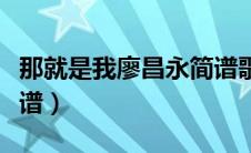 那就是我廖昌永简谱歌谱（那就是我廖昌永简谱）