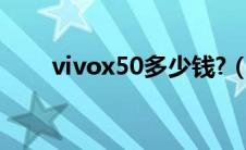 vivox50多少钱?（vivox50多少钱）