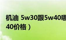 机油 5w30跟5w40哪个好（机油5w30和5w40价格）