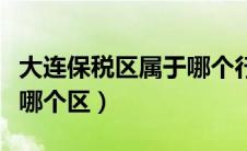 大连保税区属于哪个行政区（大连保税区属于哪个区）