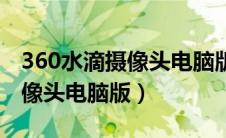 360水滴摄像头电脑版怎么下载（360水滴摄像头电脑版）