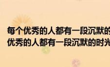 每个优秀的人都有一段沉默的时光是谁说的 扎根图片（每个优秀的人都有一段沉默的时光谁说的）