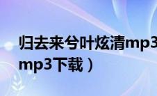 归去来兮叶炫清mp3网盘（归去来兮叶炫清mp3下载）