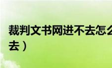 裁判文书网进不去怎么回事（裁判文书网进不去）