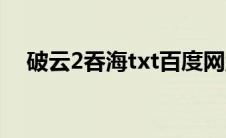 破云2吞海txt百度网盘（破云2吞海txt）