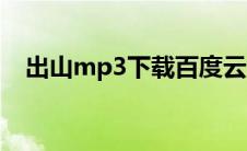 出山mp3下载百度云盘（出山mp3下载）