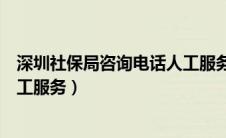 深圳社保局咨询电话人工服务时间（深圳社保局咨询电话人工服务）